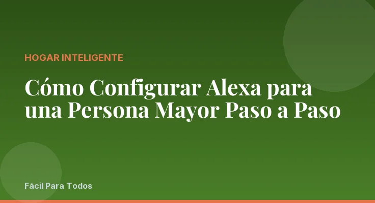 Cómo Configurar Alexa para una Persona Mayor Paso a Paso
