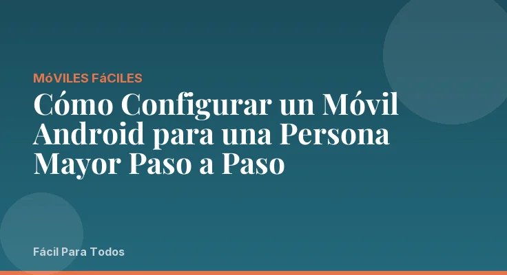 Cómo Configurar un Móvil Android para una Persona Mayor Paso a Paso
