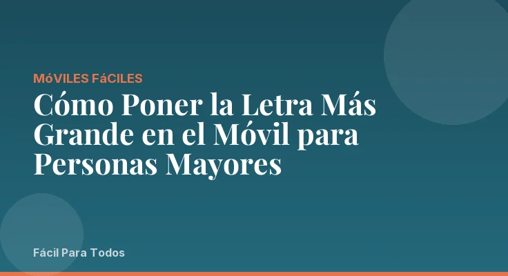 Cómo Poner la Letra Más Grande en el Móvil para Personas Mayores