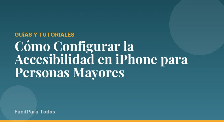 Cómo Configurar la Accesibilidad en iPhone para Personas Mayores