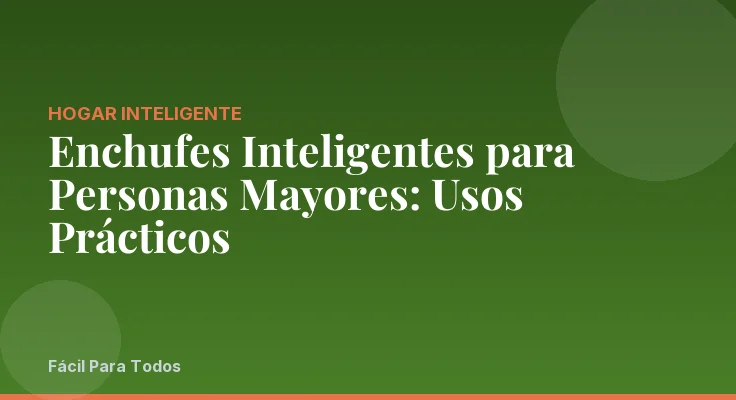 Enchufes Inteligentes para Personas Mayores: Usos Prácticos