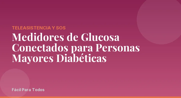 Medidores de Glucosa Conectados para Personas Mayores Diabéticas