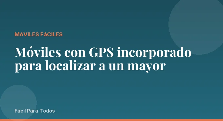 Móviles con GPS incorporado para localizar a un mayor