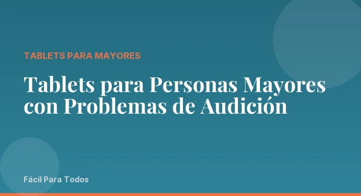 Tablets para Personas Mayores con Problemas de Audición